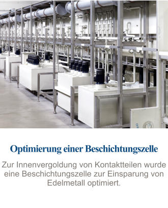 Optimierung einer Beschichtungszelle Zur Innenvergoldung von Kontaktteilen wurde eine Beschichtungszelle zur Einsparung von Edelmetall optimiert.